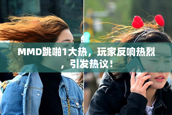 MMD跳啪1大热，玩家反响热烈，引发热议！