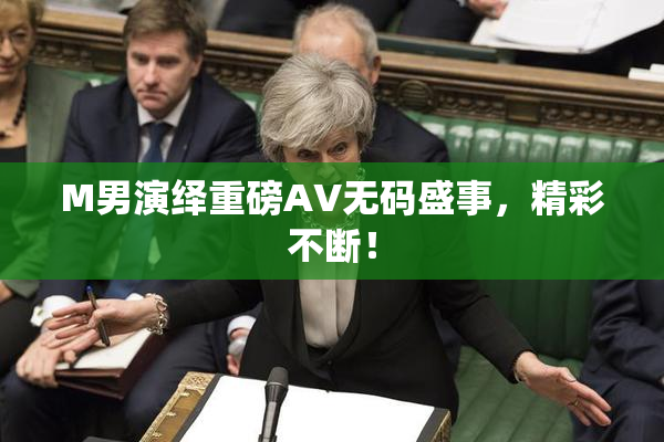 M男演绎重磅AV无码盛事，精彩不断！
