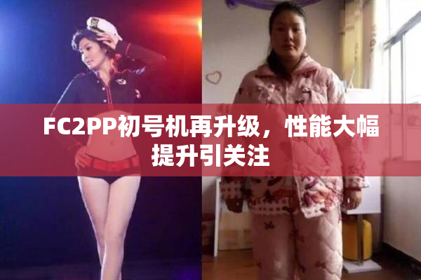 FC2PP初号机再升级，性能大幅提升引关注