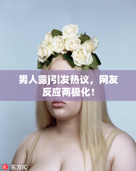 男人露j引发热议，网友反应两极化！