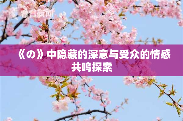 《の》中隐藏的深意与受众的情感共鸣探索