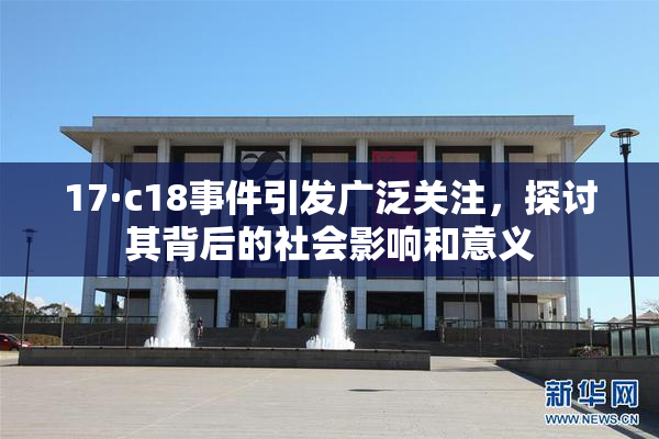 17·c18事件引发广泛关注，探讨其背后的社会影响和意义