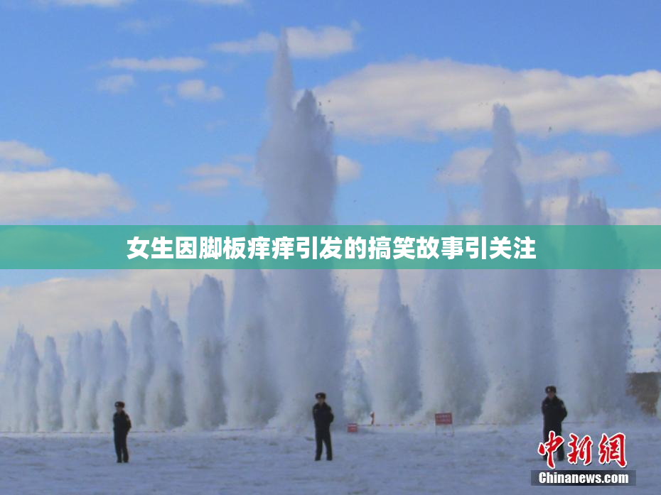 女生因脚板痒痒引发的搞笑故事引关注