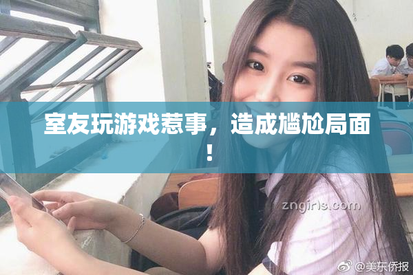 室友玩游戏惹事，造成尴尬局面！