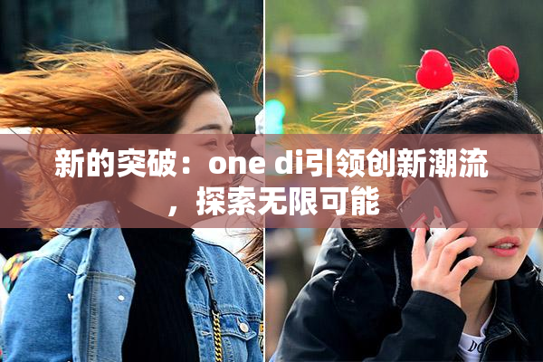 新的突破：one di引领创新潮流，探索无限可能