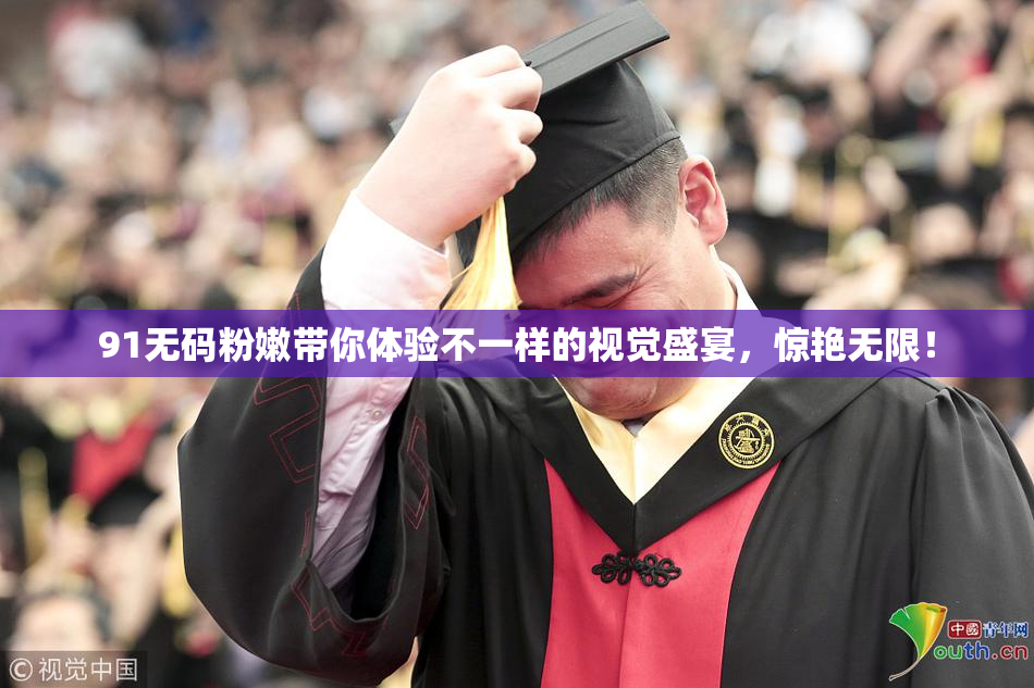 91无码粉嫩带你体验不一样的视觉盛宴，惊艳无限！