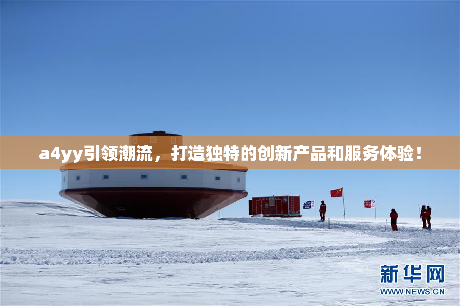 a4yy引领潮流，打造独特的创新产品和服务体验！