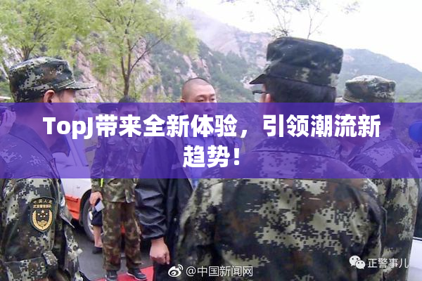 TopJ带来全新体验，引领潮流新趋势！