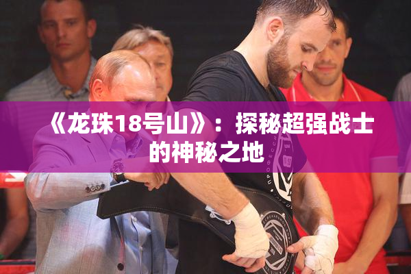 《龙珠18号山》：探秘超强战士的神秘之地