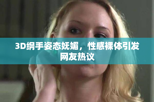 3D纲手姿态妩媚，性感裸体引发网友热议