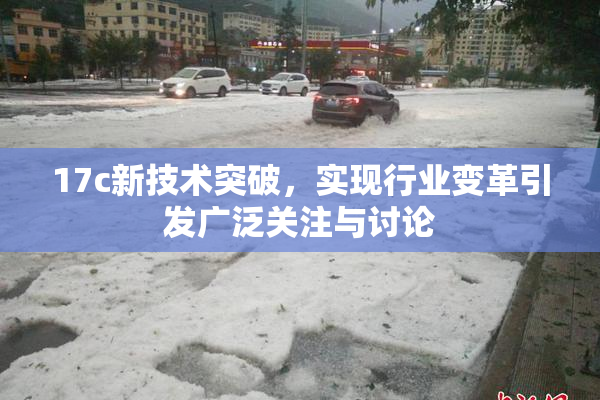 17c新技术突破，实现行业变革引发广泛关注与讨论