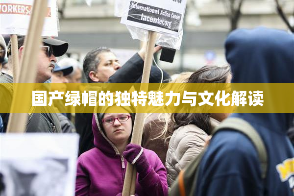 国产绿帽的独特魅力与文化解读