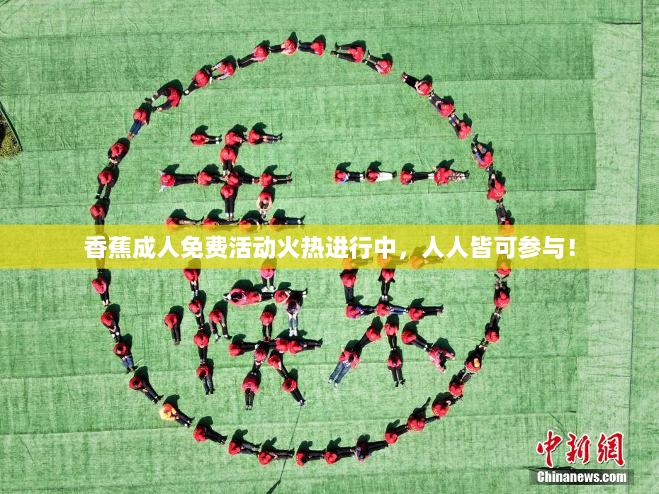 香蕉成人免费活动火热进行中，人人皆可参与！