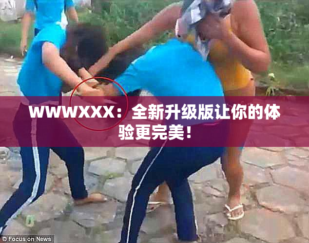 WWWXXX：全新升级版让你的体验更完美！