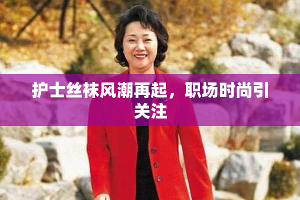 护士丝袜风潮再起，职场时尚引关注