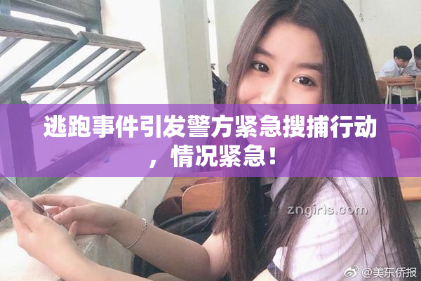 逃跑事件引发警方紧急搜捕行动，情况紧急！