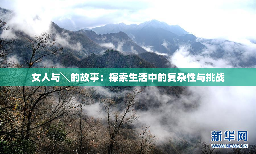 女人与╳的故事：探索生活中的复杂性与挑战