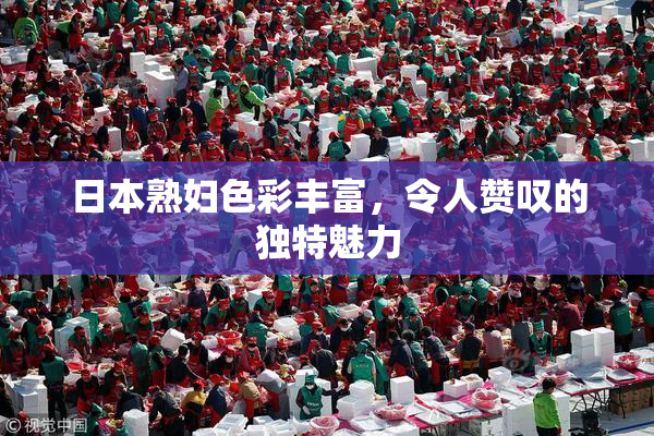 日本熟妇色彩丰富，令人赞叹的独特魅力