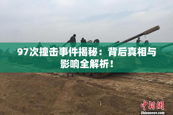 97次撞击事件揭秘：背后真相与影响全解析！
