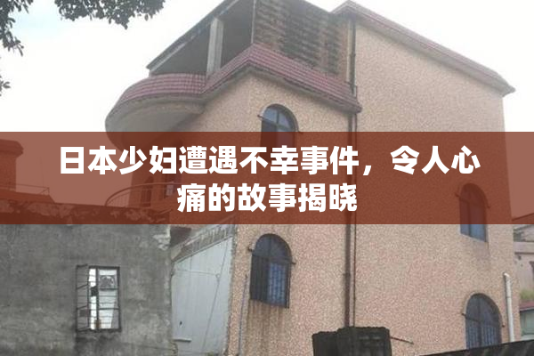 日本少妇遭遇不幸事件，令人心痛的故事揭晓