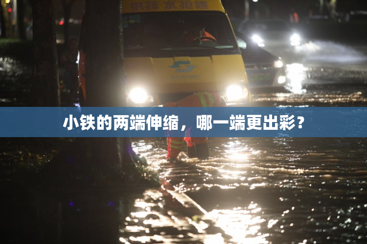小铁的两端伸缩，哪一端更出彩？