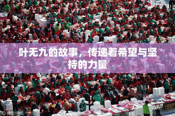 叶无九的故事，传递着希望与坚持的力量