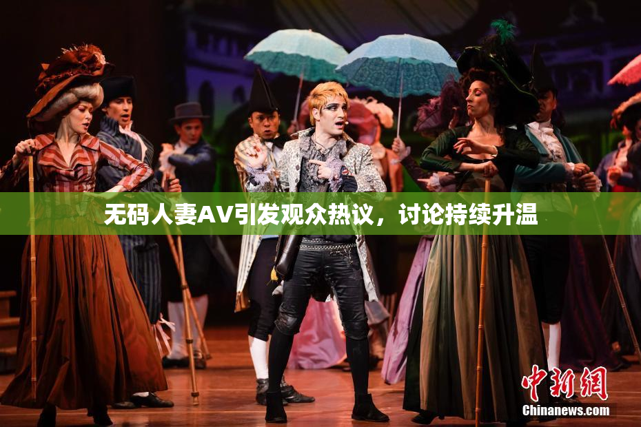 无码人妻AV引发观众热议，讨论持续升温