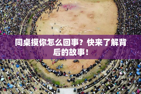 同桌摸你怎么回事？快来了解背后的故事！