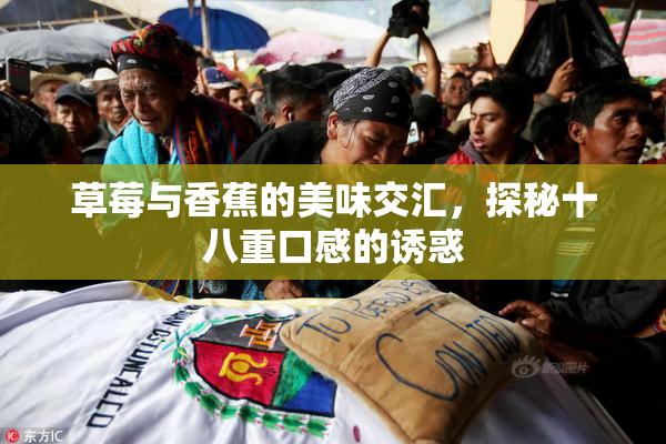 草莓与香蕉的美味交汇，探秘十八重口感的诱惑