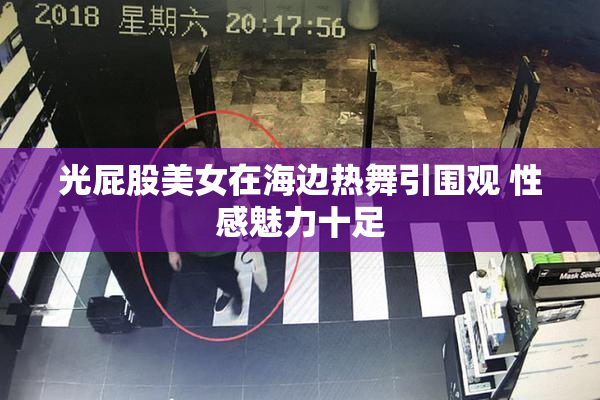 光屁股美女在海边热舞引围观 性感魅力十足
