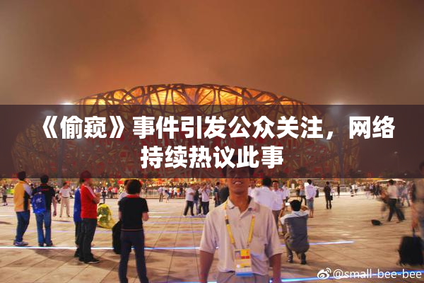 《偷窥》事件引发公众关注，网络持续热议此事