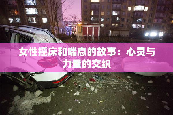女性摇床和喘息的故事：心灵与力量的交织