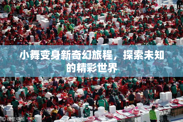 小舞变身新奇幻旅程，探索未知的精彩世界