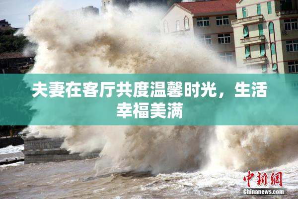 夫妻在客厅共度温馨时光，生活幸福美满