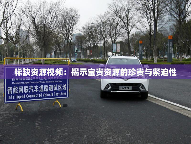 稀缺资源视频：揭示宝贵资源的珍贵与紧迫性