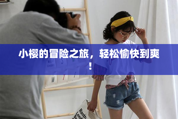 小樱的冒险之旅，轻松愉快到爽！