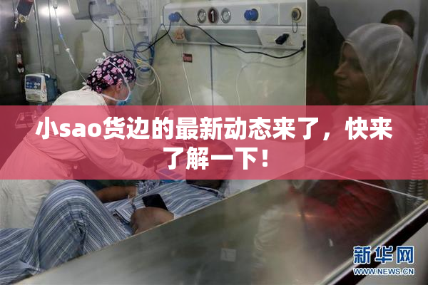 小sao货边的最新动态来了，快来了解一下！