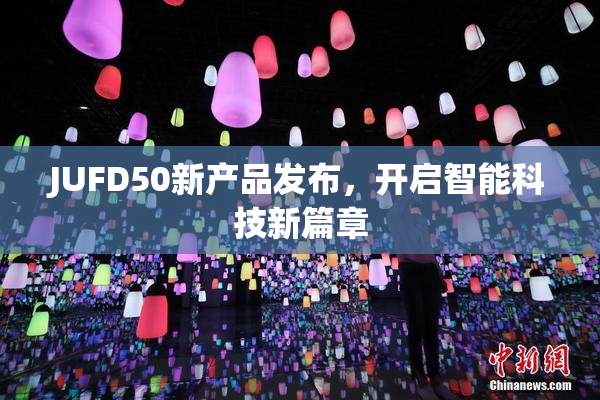 JUFD50新产品发布，开启智能科技新篇章