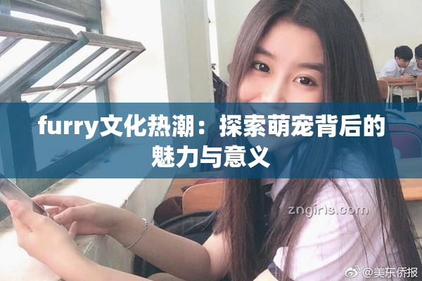 furry文化热潮：探索萌宠背后的魅力与意义
