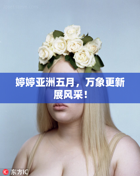 婷婷亚洲五月，万象更新展风采！