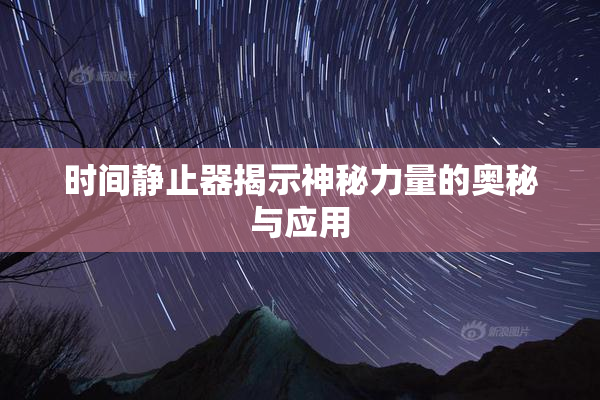 时间静止器揭示神秘力量的奥秘与应用