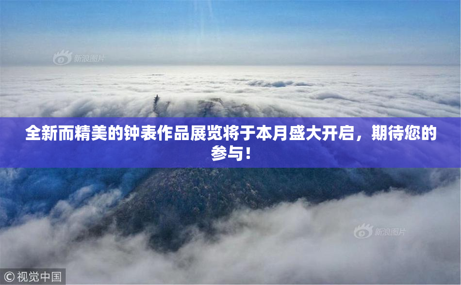 全新而精美的钟表作品展览将于本月盛大开启，期待您的参与！
