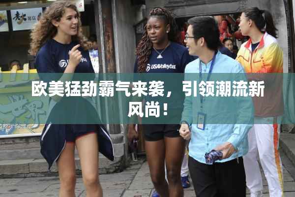 欧美猛劲霸气来袭，引领潮流新风尚！