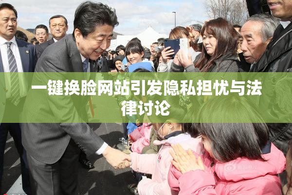 一键换脸网站引发隐私担忧与法律讨论
