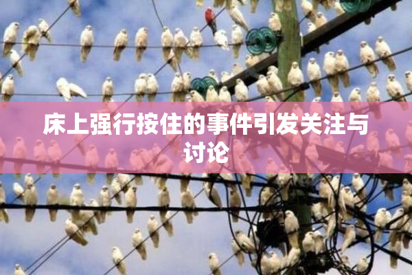 床上强行按住的事件引发关注与讨论