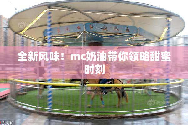 全新风味！mc奶油带你领略甜蜜时刻