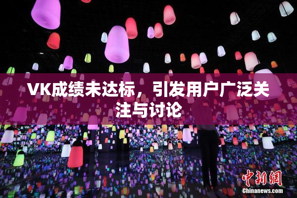 VK成绩未达标，引发用户广泛关注与讨论