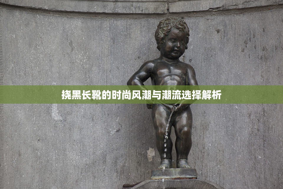 挠黑长靴的时尚风潮与潮流选择解析
