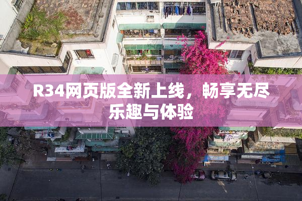 R34网页版全新上线，畅享无尽乐趣与体验