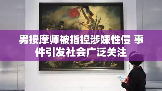 男按摩师被指控涉嫌性侵 事件引发社会广泛关注